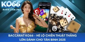 Baccarat KO66 - Hé Lộ Chiến Thuật Thắng Lớn Dành Cho Tân Binh 2025