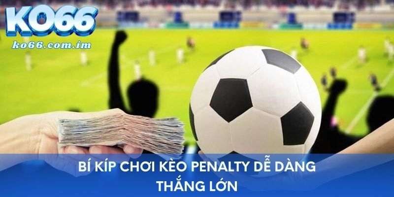 Bí kíp chơi kèo Penalty dễ dàng thắng lớn