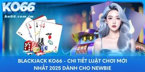 Blackjack KO66 - Chi Tiết Luật Chơi Mới Nhất 2025 Dành Cho Newbie