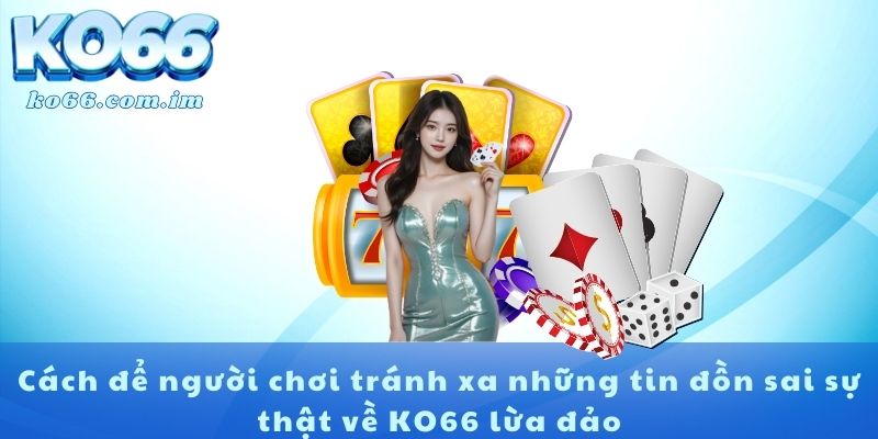 Cách để người chơi tránh xa những tin đồn sai sự thật về KO66 lừa đảo