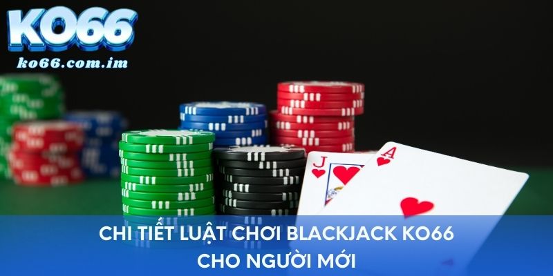 Chi tiết luật chơi Blackjack KO66 cho người mới