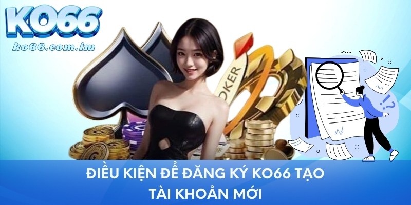 Điều kiện để đăng ký KO66 tạo mới tài khoản