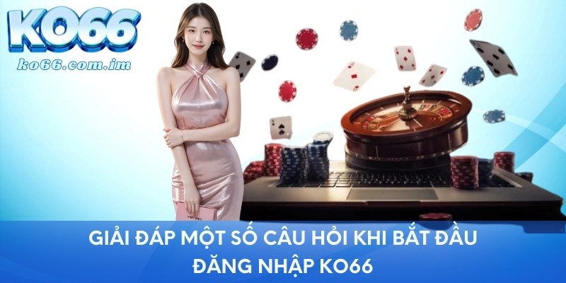 Giải đáp một số câu hỏi khi bắt đầu đăng nhập KO66