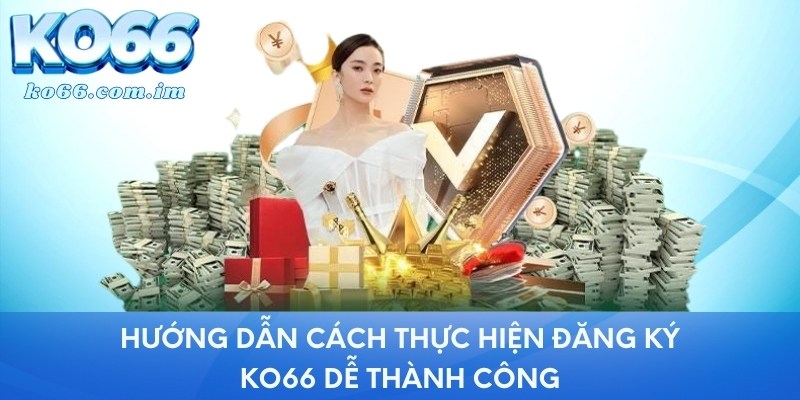 Hướng dẫn thực hiện đăng ký KO66 dễ dàng thành công