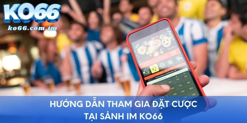 Hướng dẫn tham gia đặt cược tại sảnh IM KO66