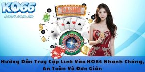 Hướng Dẫn Truy Cập Link Vào KO66 Nhanh Chóng, An Toàn Và Đơn Giản