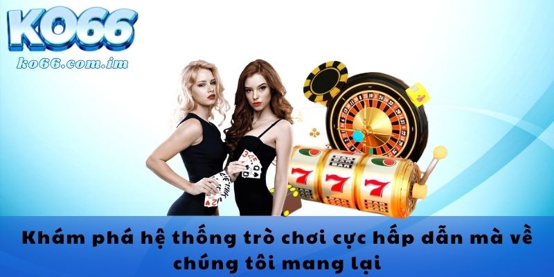 Khám phá hệ thống trò chơi cực hấp dẫn mà về chúng tôi mang lại