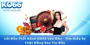 Lời Đồn Thổi Kênh KO66 Lừa Đảo - Tìm Hiểu Sự Thật Đằng Sau Tin Đồn