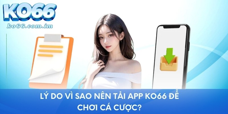 Lý do vì sao nên tải app KO66 để chơi cá cược?