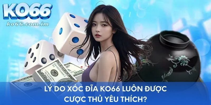 Lý do xóc đĩa KO66 luôn được cược thủ yêu thích?