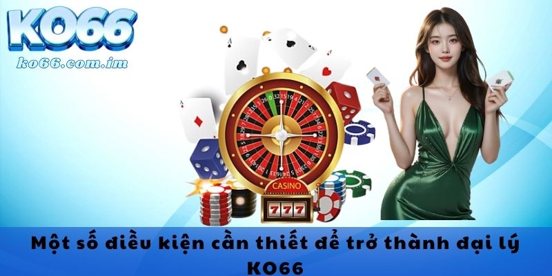 Một số điều kiện cần thiết để trở thành đại lý KO66