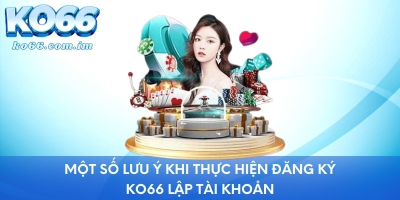 Một số lưu ý khi thực hiện đăng ký KO66 lập tài khoản