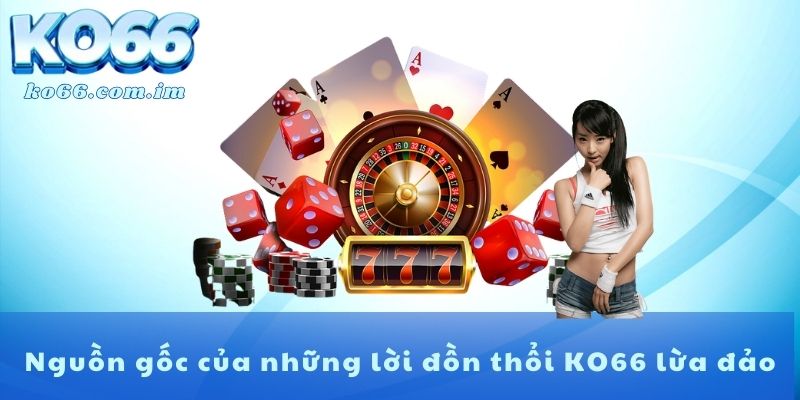 Nguồn gốc của những lời đồn thổi KO66 lừa đảo