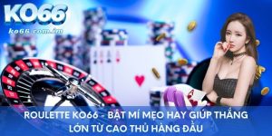 Roulette KO66 - Bật Mí Mẹo Hay Giúp Thắng Lớn Từ Cao Thủ Hàng Đầu